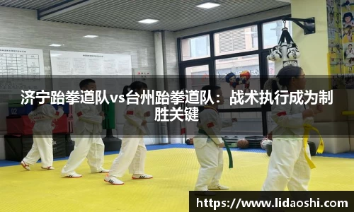 济宁跆拳道队vs台州跆拳道队：战术执行成为制胜关键
