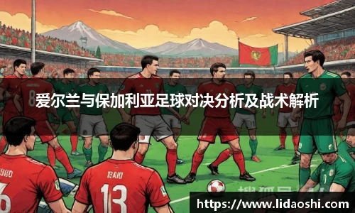 爱尔兰与保加利亚足球对决分析及战术解析