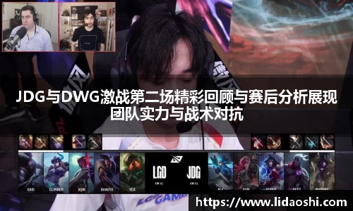 JDG与DWG激战第二场精彩回顾与赛后分析展现团队实力与战术对抗