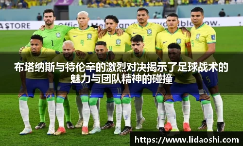 布塔纳斯与特伦辛的激烈对决揭示了足球战术的魅力与团队精神的碰撞