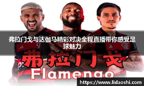弗拉门戈与达伽马精彩对决全程直播带你感受足球魅力